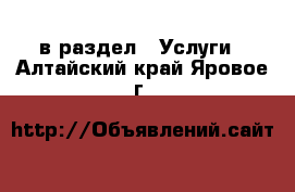  в раздел : Услуги . Алтайский край,Яровое г.